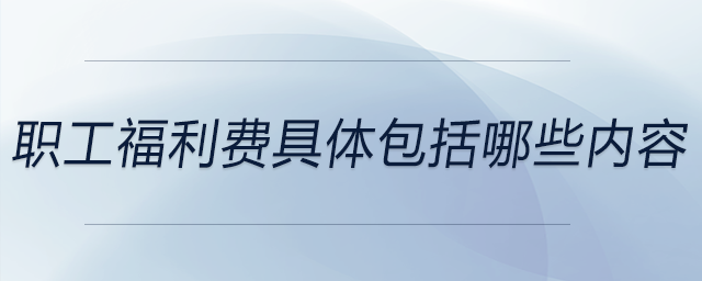 職工福利費具體包括哪些內(nèi)容？