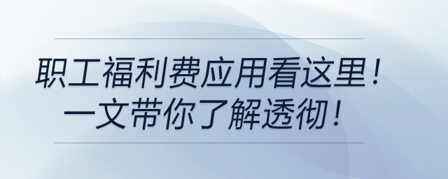 職工福利費應(yīng)用看這里！一文帶你了解透徹！