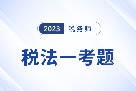 2023稅務(wù)師稅法一試題答案出來(lái)了嗎？