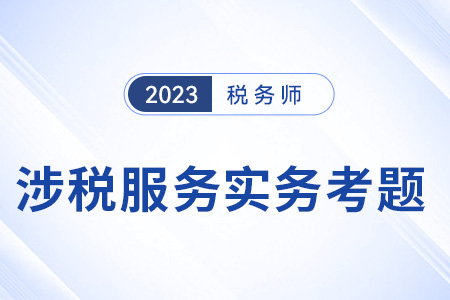 2023年稅務(wù)師涉稅服務(wù)實務(wù)考題