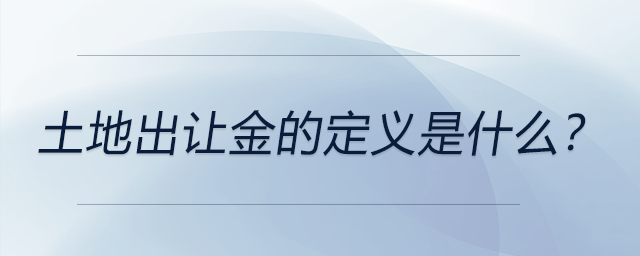 土地出讓金的定義是什么？ 