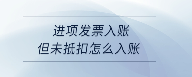 進(jìn)項(xiàng)發(fā)票入賬但未抵扣怎么入賬？