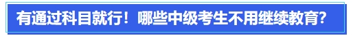 中級(jí)會(huì)計(jì)有通過(guò)科目就行！哪些中級(jí)會(huì)計(jì)考生可以不用繼續(xù)教育？