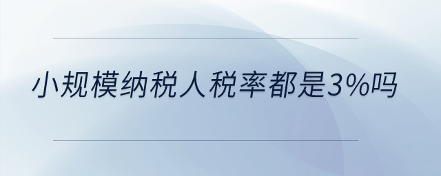 小規(guī)模納稅人稅率都是3%嗎？