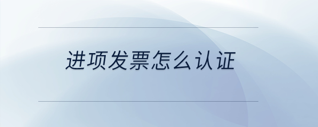 進(jìn)項(xiàng)發(fā)票怎么認(rèn)證？