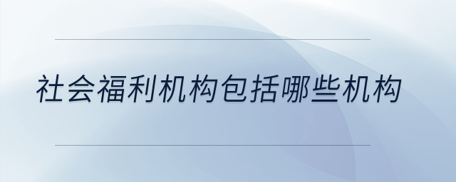 社會福利機構(gòu)包括哪些機構(gòu)？