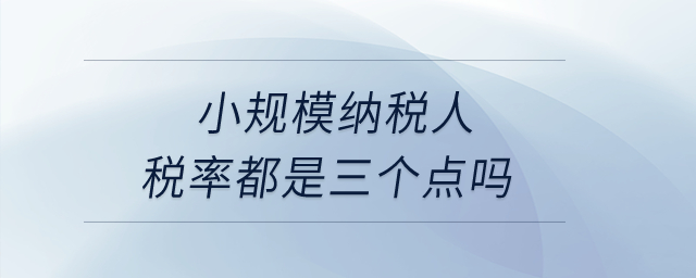 小規(guī)模納稅人稅率都是三個點(diǎn)嗎？