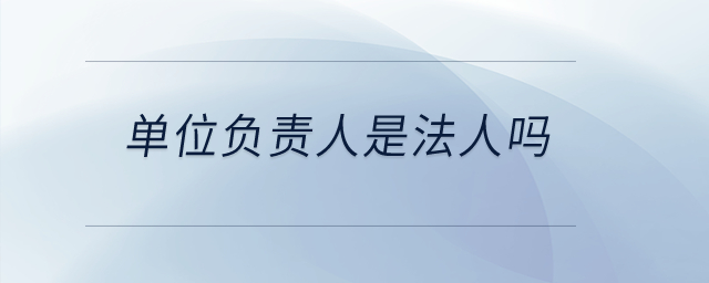 單位負(fù)責(zé)人是法人嗎？
