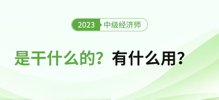 中級(jí)經(jīng)濟(jì)師證書(shū)是干什么的？拿證之后有什么用？