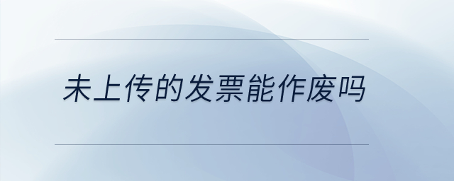 未上傳的發(fā)票能作廢嗎？