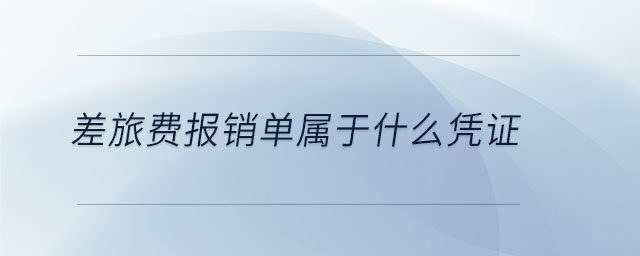 差旅費(fèi)報(bào)銷單屬于什么憑證