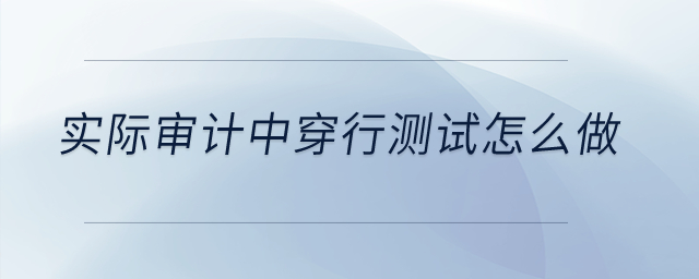 實際審計中穿行測試怎么做？