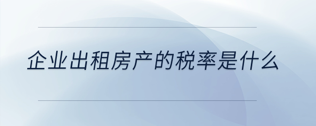 企業(yè)出租房產(chǎn)的稅率是什么？