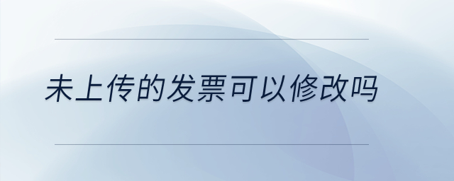 未上傳的發(fā)票可以修改嗎？