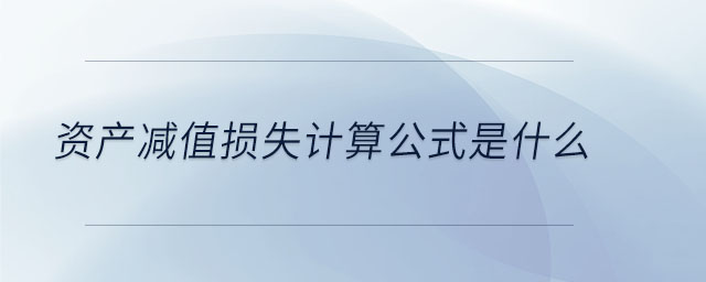 資產(chǎn)減值損失計(jì)算公式是什么