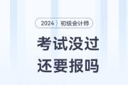 初級會計考試沒通過，2024年還要報考嗎？