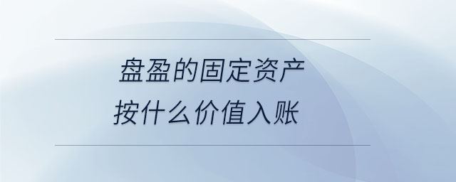盤盈的固定資產(chǎn)按什么價值入賬