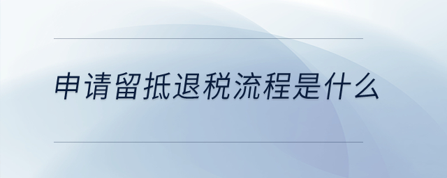 申請(qǐng)留抵退稅流程是什么？