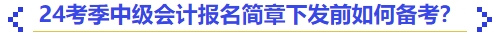 24考季中級會計報名簡章下發(fā)前如何備考？