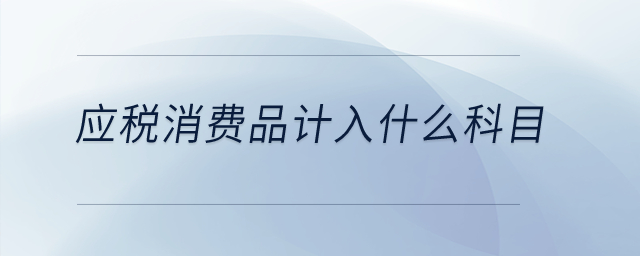應(yīng)稅消費(fèi)品計(jì)入什么科目？