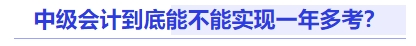 中級(jí)會(huì)計(jì)到底能不能實(shí)現(xiàn)一年多考？