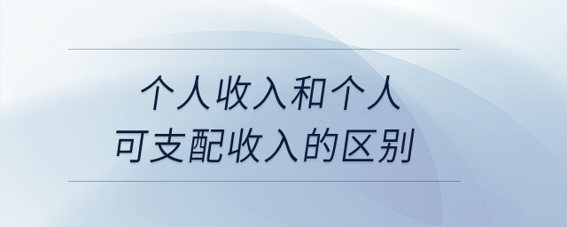 個人收入和個人可支配收入的區(qū)別？