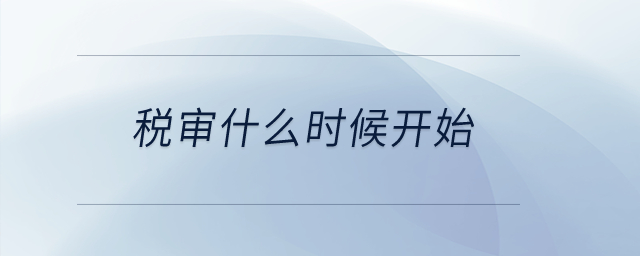 稅審什么時(shí)候開(kāi)始？