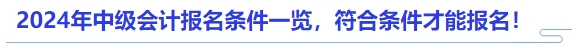 2024年中級(jí)會(huì)計(jì)報(bào)名條件一覽，符合條件才能報(bào)名！