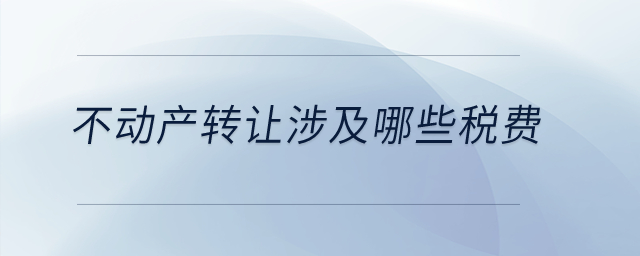 不動(dòng)產(chǎn)轉(zhuǎn)讓涉及哪些稅費(fèi)？