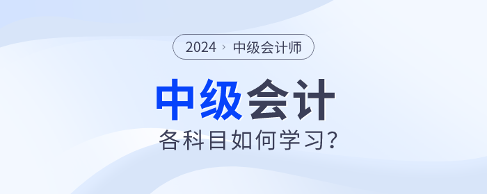 名師指導(dǎo)！2024年中級(jí)會(huì)計(jì)備考各個(gè)科目如何學(xué)習(xí)？