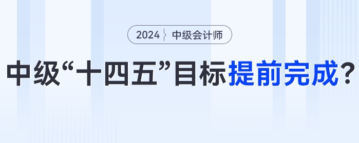 中級會計“十四五”目標(biāo)或?qū)⑻崆巴瓿桑?024年中級會計考試成為關(guān)鍵性一年！