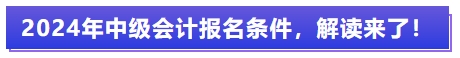 2024年中級會計(jì)報名條件，解讀來了！