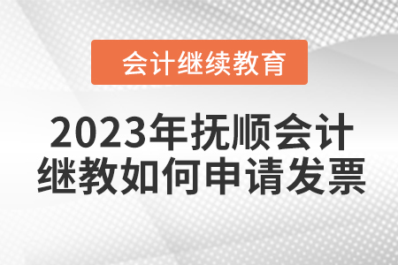 2023年撫順東奧會計繼續(xù)教育如何申請發(fā)票？