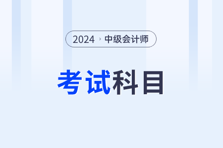 2024年中級會計考試科目有哪些？