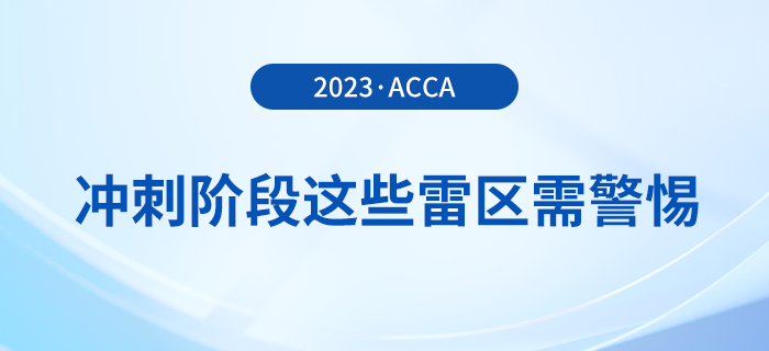 23年12月acca備考倒計時！沖刺階段這些雷區(qū)需警惕！