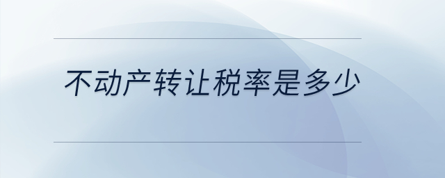 不動產(chǎn)轉(zhuǎn)讓稅率是多少？
