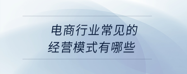 電商行業(yè)常見(jiàn)的經(jīng)營(yíng)模式有哪些？