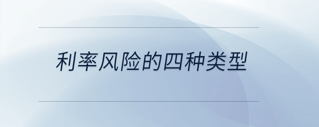 利率風(fēng)險(xiǎn)的四種類(lèi)型？