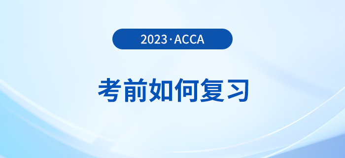 2023年12月acca考前如何復(fù)習(xí)？考前時(shí)間別浪費(fèi)！