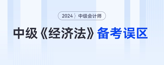 一年報三科的考生請警惕！24年中級會計《經(jīng)濟(jì)法》備考誤區(qū)要！