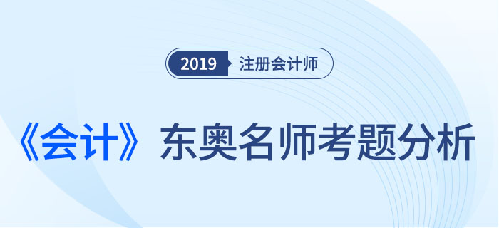 2019年注會《會計》，東奧名師考題分析