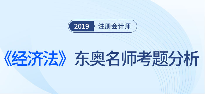 2019年注會(huì)《經(jīng)濟(jì)法》，東奧名師考題分析