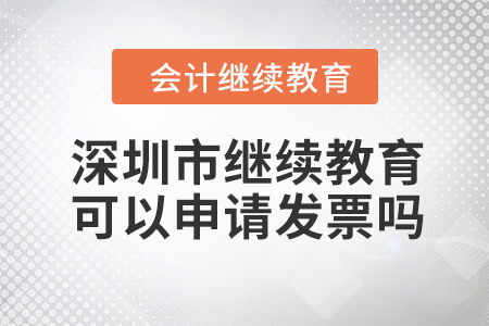 2023年深圳市會計人員繼續(xù)教育可以申請發(fā)票嗎？