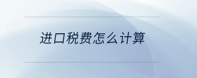 進(jìn)口稅費怎么計算？