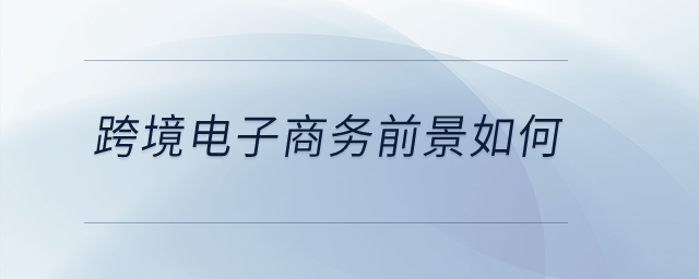 跨境電子商務(wù)前景如何？