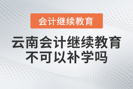 2023年云南會(huì)計(jì)繼續(xù)教育不可以補(bǔ)學(xué)嗎？