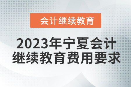 2023年寧夏會計人員繼續(xù)教育費用要求