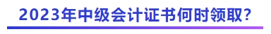 2023年中級會計證書何時領?。? suffix=
