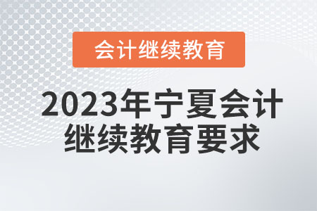 2023年寧夏會(huì)計(jì)繼續(xù)教育要求有哪些？