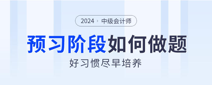 2024年中級(jí)會(huì)計(jì)預(yù)習(xí)階段如何做題？好習(xí)慣盡早培養(yǎng)！